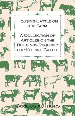 Housing Cattle on the Farm - A Collection of Articles on the Buildings Required for Keeping Cattle - Various - cover