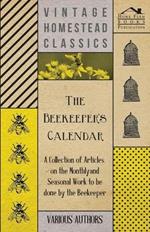 The Beekeeper's Calendar - A Collection of Articles on the Monthly and Seasonal Work to be Done by the Beekeeper