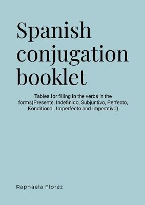 Spanish conjugation booklet: Tables for filling in the verbs in the forms(Presente, Indefinido, Subjuntivo, Perfecto, Futuro, Conditional, Imperfecto and Imperativo) - Raphaela Floréz - cover