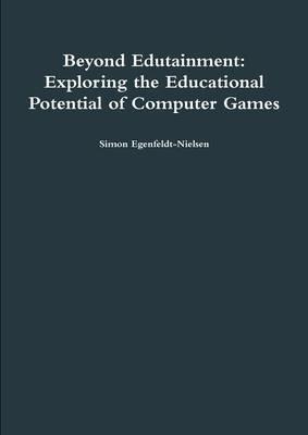 Beyond Edutainment: Exploring the Educational Potential of Computer Games - Simon Egenfeldt-Nielsen - cover