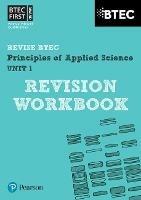Pearson REVISE BTEC First in Applied Science: Principles of Applied Science Unit 1 Revision Workbook - 2023 and 2024 exams and assessments - Jennifer Stafford-Brown - cover