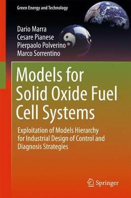 Models for Solid Oxide Fuel Cell Systems: Exploitation of Models Hierarchy for Industrial Design of Control and Diagnosis Strategies - Dario Marra,Cesare Pianese,Pierpaolo Polverino - cover