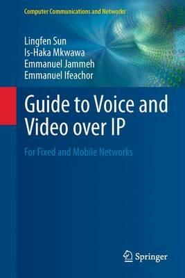 Guide to Voice and Video over IP: For Fixed and Mobile Networks - Lingfen Sun,Is-Haka Mkwawa,Emmanuel Jammeh - cover