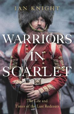 Warriors in Scarlet: the Life and Times of the Last Redcoats - Ian Knight - cover