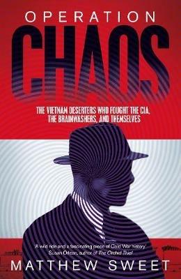 Operation Chaos: The Vietnam Deserters Who Fought the CIA, the Brainwashers, and Themselves - Matthew Sweet - cover