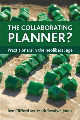 The Collaborating Planner?: Practitioners in the Neoliberal Age - Ben Clifford,Mark Tewdwr-Jones - cover