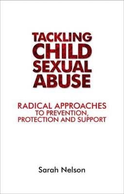 Tackling Child Sexual Abuse: Radical Approaches to Prevention, Protection and Support - Sarah Nelson - cover