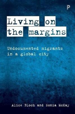 Living on the Margins: Undocumented Migrants in a Global City - Alice Bloch,Sonia McKay - cover