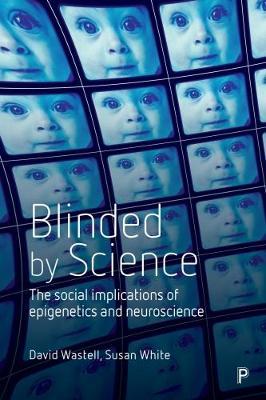 Blinded by Science: The Social Implications of Epigenetics and Neuroscience - David Wastell,Susan White - cover