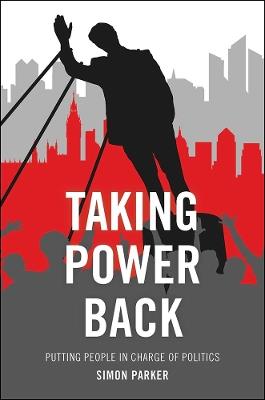 Taking Power Back: Putting People in Charge of Politics - Simon Parker - cover