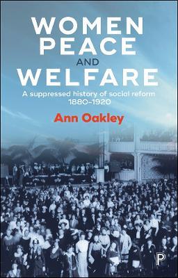 Women, Peace and Welfare: A Suppressed History of Social Reform, 1880-1920 - Ann Oakley - cover