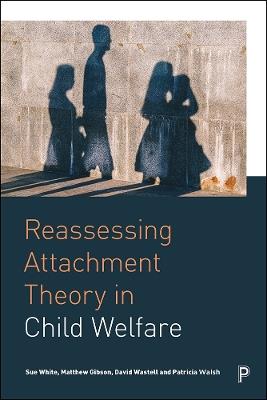 Reassessing Attachment Theory in Child Welfare - Sue White,Matthew Gibson,David Wastell - cover