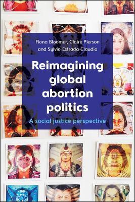 Reimagining Global Abortion Politics: A Social Justice Perspective - Fiona Bloomer,Claire Pierson,Sylvia Estrada Claudio - cover