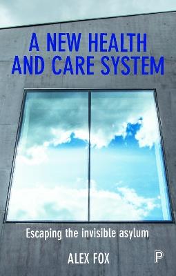 A new health and care system: Escaping the invisible asylum - Alex Fox - cover