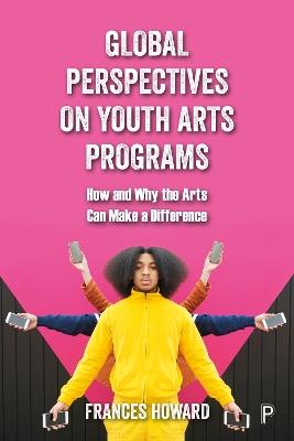 Global Perspectives on Youth Arts Programs: How and Why the Arts Can Make a Difference - Frances Howard - cover