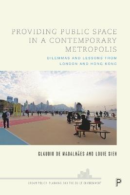 Providing Public Space in a Contemporary Metropolis: Dilemmas and Lessons from London and Hong Kong - Claudio De Magalhães,Louie Sieh - cover