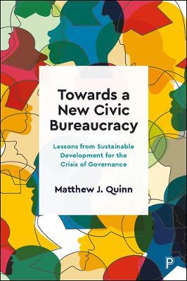 Towards a New Civic Bureaucracy: Lessons from Sustainable Development for the Crisis of Governance - Matthew J. Quinn - cover