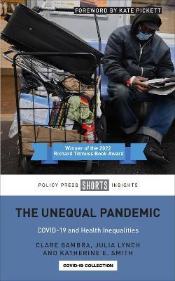 The Unequal Pandemic: COVID-19 and Health Inequalities - Clare Bambra,Julia Lynch,Katherine E. Smith - cover