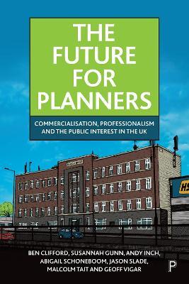 The Future for Planners: Commercialisation, Professionalism and the Public Interest in the UK - Ben Clifford,Susannah Gunn,Andy Inch - cover