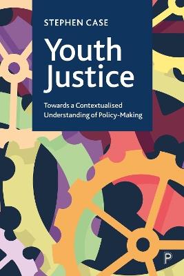 Youth Justice: Towards a Contextualised Understanding of Policy-Making - Stephen Case - cover