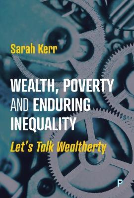 Wealth, Poverty and Enduring Inequality: Let’s Talk Wealtherty - Sarah Kerr - cover