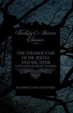 The Strange Case of Dr. Jekyll and Mr. Hyde - With Other Short Stories by Robert Louis Stevenson (Fantasy and Horror Classics)