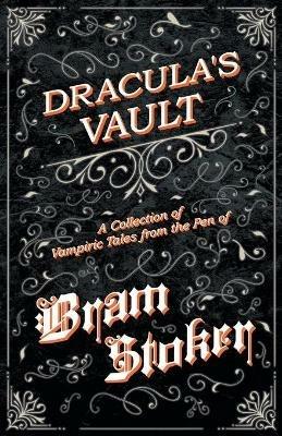 The Vault of Dracula - A Collection of Vampiric Tales from the Pen of Bram Stoker (Fantasy and Horror Classics) - Bram Stoker - cover