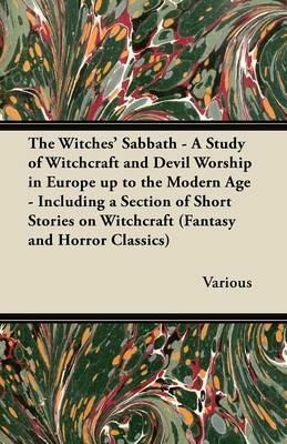 The Witches Sabbath - A Study of Witchcraft and Devil Worship in Europe Up to the Modern Age - Including a Section of Short Stories on Witchcraft (Fantasy and Horror Classics) - Various - cover