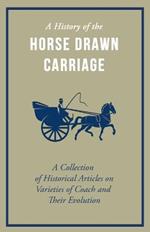 A History of the Horse Drawn Carriage - A Collection of Historical Articles on Varieties of Coach and Their Evolution