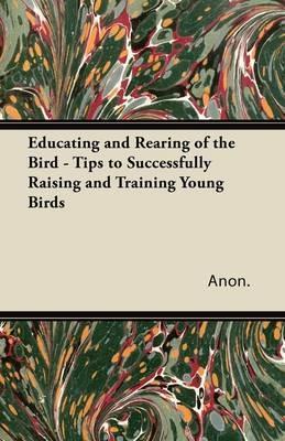 Educating and Rearing of the Bird - Tips to Successfully Raising and Training Young Birds - Anon. - cover