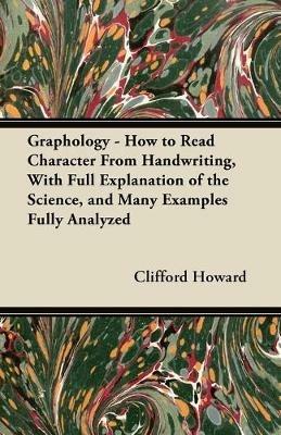 Graphology - How to Read Character From Handwriting, With Full Explanation of the Science, and Many Examples Fully Analyzed - Clifford Howard - cover