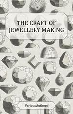 The Craft of Jewellery Making - A Collection of Historical Articles on Tools, Gemstone Cutting, Mounting and Other Aspects of Jewellery Making