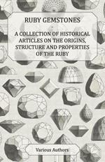 Ruby Gemstones - A Collection of Historical Articles on the Origins, Structure and Properties of the Ruby