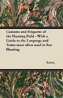 Customs and Etiquette of the Hunting Field - With a Guide to the Language and Terms Most Often Used in Fox Hunting