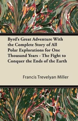 Byrd's Great Adventure With the Complete Story of All Polar Explorations for One Thousand Years - The Fight to Conquer the Ends of the Earth - Francis Trevelyan Miller - cover