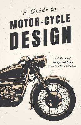 A Guide to Motor Cycle Design - A Collection of Vintage Articles on Motor Cycle Construction - Various - cover