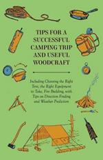 Tips for a Successful Camping Trip and Useful Woodcraft - Including Choosing the Right Tent, the Right Equipment to Take, Fire Building, with Tips on Direction Finding and Weather Prediction