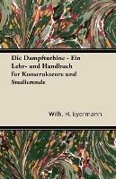 Die Dampfturbine - Ein Lehr- Und Handbuch Fur Konstrukteure Und Studierende