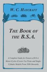 The Book of the B.S.A. - A Complete Guide for Owners of B.S.A. Motor-Cycles (Covers Vee-Twins and Single-Cylinder Models From 1936 Onwards)