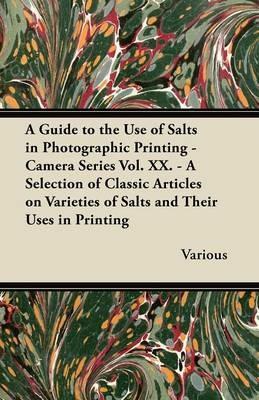 A Guide to the Use of Salts in Photographic Printing - Camera Series Vol. XX. - A Selection of Classic Articles on Varieties of Salts and Their Uses in Printing - Various - cover