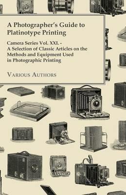 A Photographer's Guide to Platinotype Printing - Camera Series Vol. XXI. - A Selection of Classic Articles on the Methods and Equipment Used in Photographic Printing - Various - cover