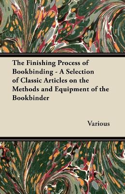 The Finishing Process of Bookbinding - A Selection of Classic Articles on the Methods and Equipment of the Bookbinder - Various - cover