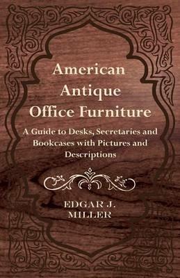 American Antique Office Furniture - A Guide to Desks, Secretaries and Bookcases with Pictures and Descriptions - Edgar G. Miller - cover