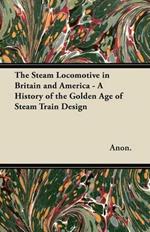 The Steam Locomotive in Britain and America - A History of the Golden Age of Steam Train Design