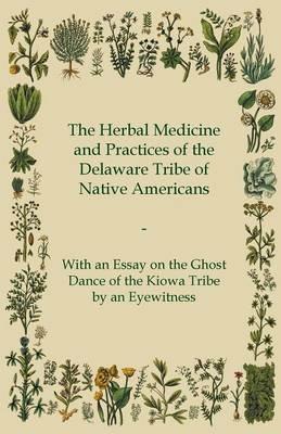 The Herbal Medicine and Practices of the Delaware Tribe of Native Americans - With an Essay on the Ghost Dance of the Kiowa Tribe by an Eyewitness - Anon. - cover