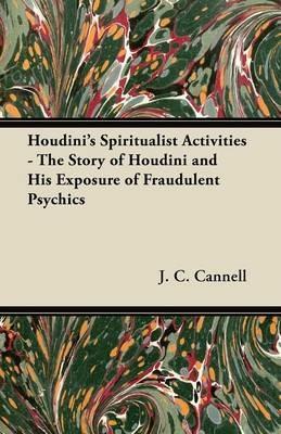 Houdini's Spiritualist Activities - The Story of Houdini and His Exposure of Fraudulent Psychics - J. C. Cannell - cover