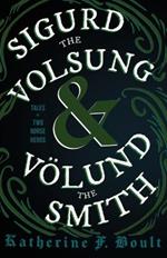 Sigurd the Volsung and Volund the Smith - Tales of Two Norse Heroes