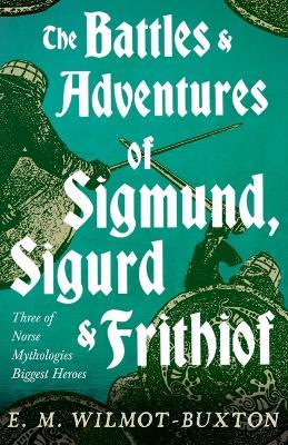 The Battles and Adventures of Sigmund, Sigurd and Frithiof - Three of Norse Mythologies Biggest Heroes - E. M. Wilmot-Buxton - cover