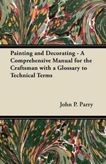 Painting and Decorating - A Comprehensive Manual for the Craftsman with a Glossary to Technical Terms