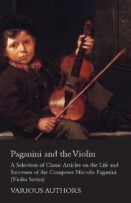 Paganini and the Violin - A Selection of Classic Articles on the Life and Successes of the Composer Niccolo Paganini (Violin Series) - Various - cover